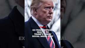 'It's chilling': Ex-Trump official reacts to Trump's angry social media post