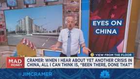 All I can think is 'been there done that' with another crisis in China, says Jim Cramer