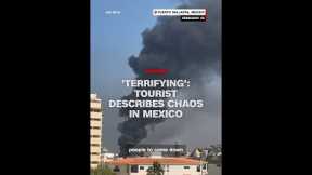'Terrifying': Tourist describes chaos in Mexico
