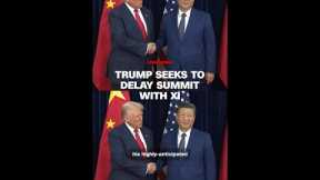 Trump seeks to delay summit with Xi